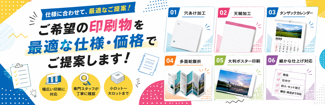 穴あけ加工・天糊加工・カレンダー・多面蛇腹折・大判ポスターなど、ご希望の印刷物を最適な仕様と価格でご提案