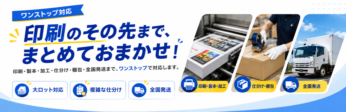 印刷・製本・加工・仕分け・梱包・全国発送までワンストップ対応